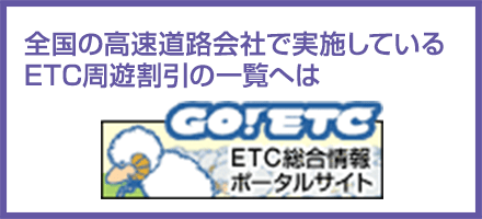 GO!ETC
ETC総合情報ポータルサイト
全国の高速道路会社で実施しているETC高速道路周遊パスへの一覧へはこちら